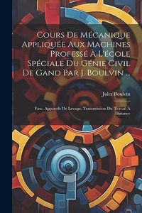Cours De Mécanique Appliquée Aux Machines Professé À L'école Spéciale Du Génie Civil De Gand Par J. Boulvin ...