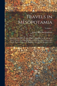 Travels in Mesopotamia: Including a Journey From Aleppo to Bagdad, by the Route of Beer, Orfah, Diarbekr, Mardin & Mousul: With Researches On the Ruins of Nineveh, Babylon,