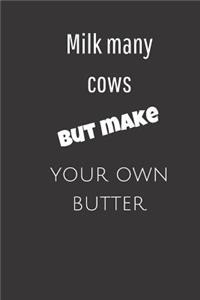 Milk many cows but make your own butter