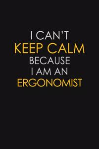 I Can't Keep Calm Because I Am An Ergonomist