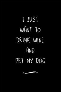 I Just Want To Drink Wine And Pet My Dog