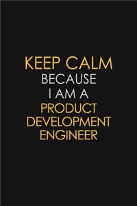 Keep Calm Because I Am A Product Development Engineer