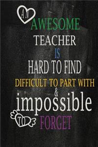 An awesome teacher is hard to find difficult to part with & impossible to forget
