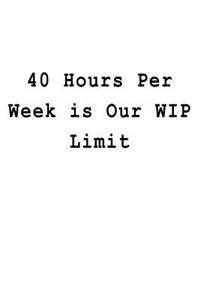 40 Hours Per Week is Our WIP Limit