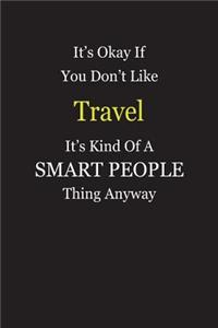 It's Okay If You Don't Like Travel It's Kind Of A Smart People Thing Anyway