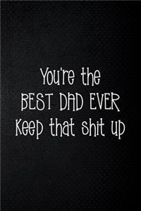 You're the best dad ever keep that shit up