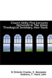 Church Unity Five Lectures Delivered in the Union Theological Seminary, New Yourk