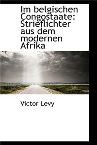 Im Belgischen Congostaate: Strieflichter Aus Dem Modernen Afrika: Strieflichter Aus Dem Modernen Afrika