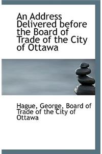 An Address Delivered Before the Board of Trade of the City of Ottawa