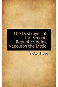 The Destroyer of the Second Republic; Being Napoleon the Little