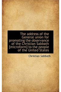 The Address of the General Union for Promoting the Observance of the Christian Sabbath [Microform] T