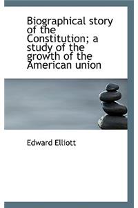 Biographical Story of the Constitution; A Study of the Growth of the American Union