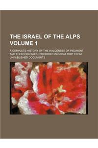 The Israel of the Alps Volume 1; A Complete History of the Waldenses of Piedmont and Their Colonies Prepared in Great Part from Unpublished Documents