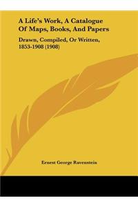 A Life's Work, a Catalogue of Maps, Books, and Papers