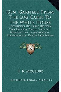 Gen. Garfield from the Log Cabin to the White House
