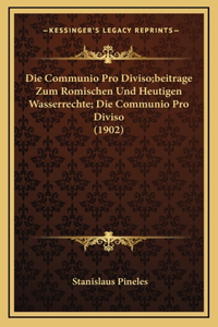 Die Communio Pro Diviso;beitrage Zum Romischen Und Heutigen Wasserrechte; Die Communio Pro Diviso (1902)