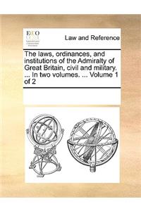 The laws, ordinances, and institutions of the Admiralty of Great Britain, civil and military. ... In two volumes. ... Volume 1 of 2