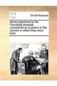 Some objections to the Foundling-Hospital, considered by a person in the country to whom they were sent.