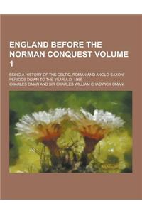 England Before the Norman Conquest; Being a History of the Celtic, Roman and Anglo-Saxon Periods Down to the Year A.D. 1066 Volume 1