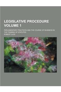 Legislative Procedure; Parliamentary Practices and the Course of Business in the Framing of Statutes Volume 1