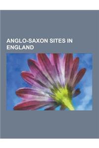 Anglo-Saxon Sites in England: Sutton Hoo, Offa's Dyke, Heathen Hofs, Staffordshire Hoard, Yeavering, Cymenshore, Mucking Excavation, Wansdyke, Purse