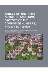 Tables of the Prime Numbers, and Prime Factors of the Composite Numbers, from 1 to 100,000; With the Methods of Their Construction, and Examples of Their Use