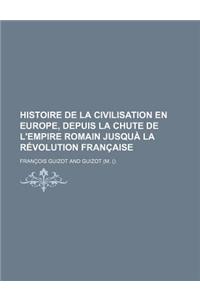 Histoire de la Civilisation En Europe, Depuis La Chute de L'Empire Romain Jusqua La Revolution Francaise