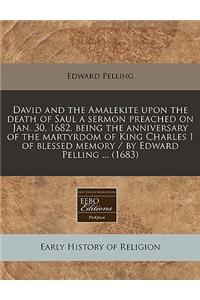 David and the Amalekite Upon the Death of Saul a Sermon Preached on Jan. 30, 1682, Being the Anniversary of the Martyrdom of King Charles I of Blessed Memory / By Edward Pelling ... (1683)
