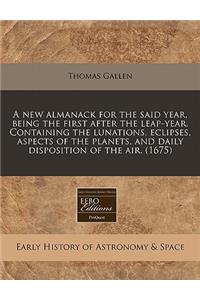 A New Almanack for the Said Year, Being the First After the Leap-Year. Containing the Lunations, Eclipses, Aspects of the Planets, and Daily Disposition of the Air. (1675)