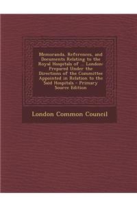 Memoranda, References, and Documents Relating to the Royal Hospitals of ... London: Prepared Under the Directions of the Committee Appointed in Relati