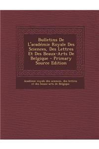 Bulletins de L'Academie Royale Des Sciences, Des Lettres Et Des Beaux-Arts de Belgique