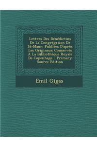 Lettres Des Benedictins de La Congregation de St-Maur: Publiees D'Apres Les Originaux Conserves a la Bibliotheque Royale de Copenhage
