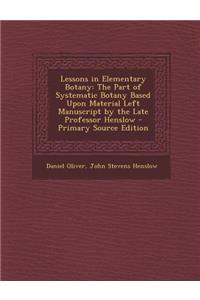 Lessons in Elementary Botany: The Part of Systematic Botany Based Upon Material Left Manuscript by the Late Professor Henslow