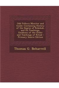 Odd Fellows Monitor and Guide: Containing History of the Degree of Rebekah, and Its Teachings, Emblems of the Order and Teachings of Ritual