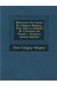 Memoires Du Comte de Coligny-Saligny, Pub. Pour La Societe de L'Histoire de France