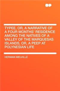 Typee, Or, a Narrative of a Four Months' Residence Among the Natives of a Valley of the Marquesas Islands, Or, a Peep at Polynesian Life