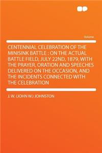 Centennial Celebration of the Minisink Battle: On the Actual Battle Field, July 22nd, 1879, with the Prayer, Oration and Speeches Delivered on the Occasion, and the Incidents Connected with the Celebration