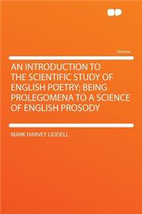 An Introduction to the Scientific Study of English Poetry; Being Prolegomena to a Science of English Prosody