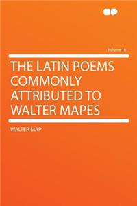 The Latin Poems Commonly Attributed to Walter Mapes Volume 16