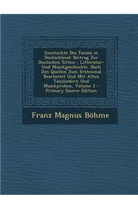 Geschichte Des Tanzes in Deutschland: Beitrag Zur Deutschen Sitten-, Litteratur- Und Musikgeschichte. Nach Den Quellen Zum Erstenmal Bearbeitet Und Mit Alten Tanzliedern Und Musikproben, Volume 2