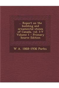 ... Report on the Building and Ornamental Stones of Canada, Vol. I-V Volume 1 - Primary Source Edition