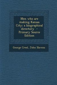 Men Who Are Making Kansas City; A Biographical Directory - Primary Source Edition