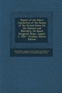 Report of the Select Committee of the Senate of the United States on the Sickness and Mortality on Board Emigrant Ships, August 2, 1854