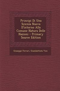 Principi Di Una Scienza Nuova D'intorno Alla Comune Natura Delle Nazioni - Primary Source Edition