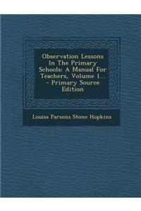 Observation Lessons in the Primary Schools: A Manual for Teachers, Volume 1...