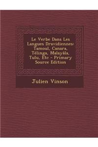 Le Verbe Dans Les Langues Dravidiennes: Tamoul, Canara, Telinga, Malayala, Tulu, Etc - Primary Source Edition