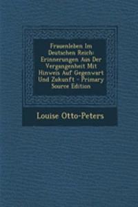 Frauenleben Im Deutschen Reich: Erinnerungen Aus Der Vergangenheit Mit Hinweis Auf Gegenwart Und Zukunft - Primary Source Edition