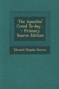 The Apostles' Creed To-Day... - Primary Source Edition