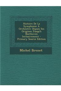 Histoire de La Symphonie a Orchestre: Depuis Ses Origines Jusqu'a Beethoven Inclusivement - Primary Source Edition