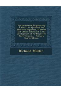 Hydroelectrical Engineering: A Book for Hydraulic and Electrical Engineers, Students and Others Interested in the Development of Hydroelectric Powe